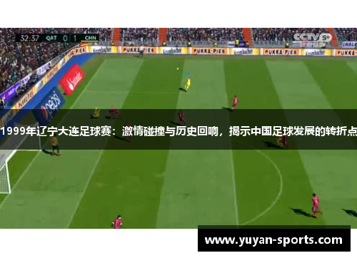 1999年辽宁大连足球赛：激情碰撞与历史回响，揭示中国足球发展的转折点